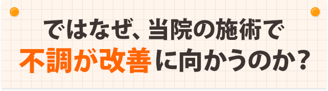 ではなぜ、当院の施術で不調が改善に向かうのか
